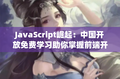 JavaScript崛起：中國(guó)開放免費(fèi)學(xué)習(xí)助你掌握前端開發(fā)技能