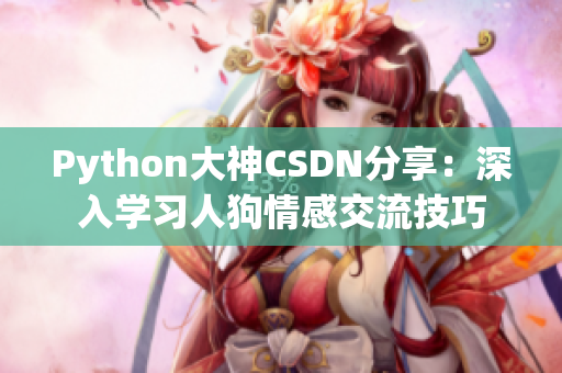 Python大神CSDN分享：深入學(xué)習(xí)人狗情感交流技巧