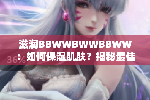 滋潤(rùn)BBWWBWWBBWW：如何保濕肌膚？揭秘最佳保濕秘籍