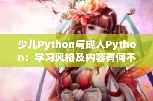 少兒Python與成人Python：學(xué)習(xí)風(fēng)格及內(nèi)容有何不同？