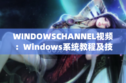 WINDOWSCHANNEL視頻：Windows系統(tǒng)教程及技巧分享