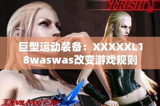 巨型運動裝備：XXXXXL18waswas改變游戲規(guī)則