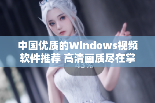 中國優(yōu)質(zhì)的Windows視頻軟件推薦 高清畫質(zhì)盡在掌握