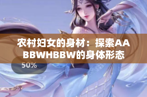 農(nóng)村婦女的身材：探索AABBWHBBW的身體形態(tài)