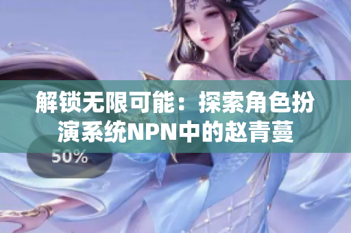 解鎖無限可能：探索角色扮演系統(tǒng)NPN中的趙青蔓