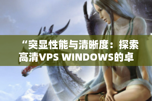 “突顯性能與清晰度：探索高清VPS WINDOWS的卓越特性與優(yōu)勢”