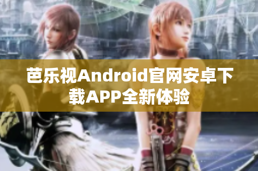 芭樂視Android官網(wǎng)安卓下載APP全新體驗(yàn)