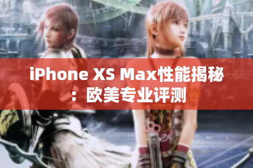 iPhone XS Max性能揭秘：歐美專業(yè)評測