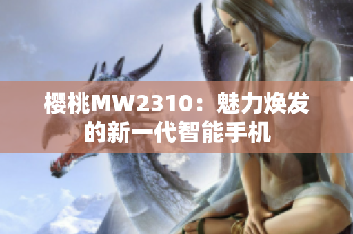 櫻桃MW2310：魅力煥發(fā)的新一代智能手機