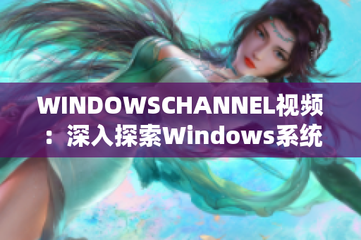 WINDOWSCHANNEL視頻：深入探索Windows系統(tǒng)功能