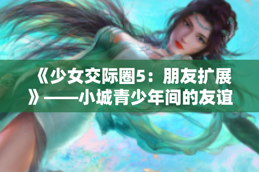 《少女交際圈5：朋友擴展》——小城青少年間的友誼新篇章