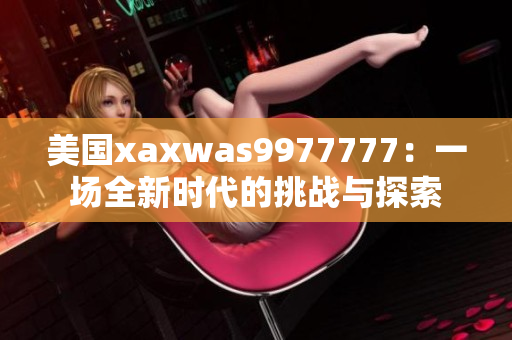 美國xaxwas9977777：一場全新時(shí)代的挑戰(zhàn)與探索