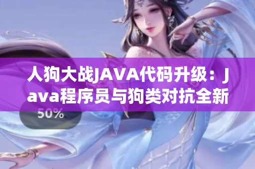 人狗大戰(zhàn)JAVA代碼升級：Java程序員與狗類對抗全新挑戰(zhàn)