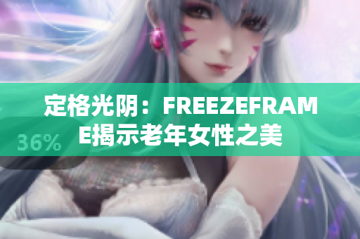 定格光陰：FREEZEFRAME揭示老年女性之美