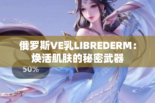 俄羅斯VE乳L(zhǎng)IBREDERM：煥活肌膚的秘密武器