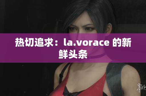 熱切追求：la.vorace 的新鮮頭條