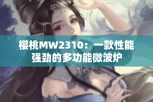 櫻桃MW2310：一款性能強(qiáng)勁的多功能微波爐