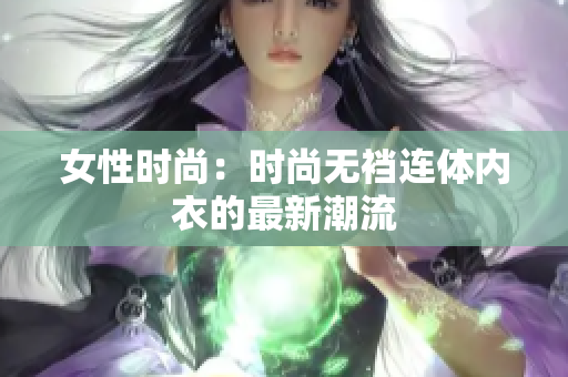 女性時(shí)尚：時(shí)尚無襠連體內(nèi)衣的最新潮流