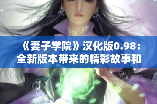 《妻子學(xué)院》漢化版0.98：全新版本帶來的精彩故事和角色更新!