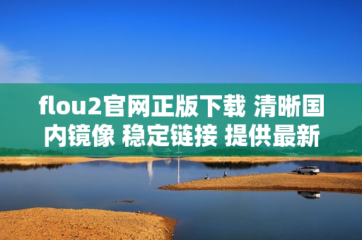 flou2官網(wǎng)正版下載 清晰國(guó)內(nèi)鏡像 穩(wěn)定鏈接 提供最新安裝包