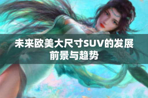 未來歐美大尺寸SUV的發(fā)展前景與趨勢