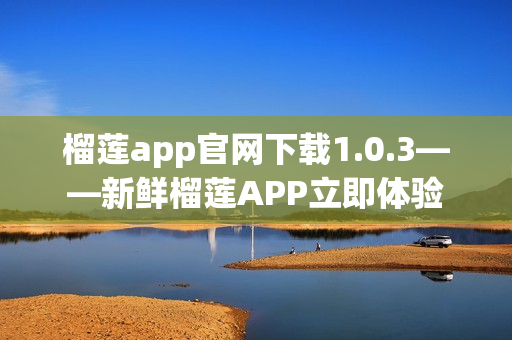 榴蓮app官網(wǎng)下載1.0.3——新鮮榴蓮APP立即體驗(yàn)