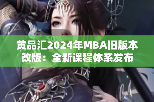 黃品匯2024年MBA舊版本改版：全新課程體系發(fā)布