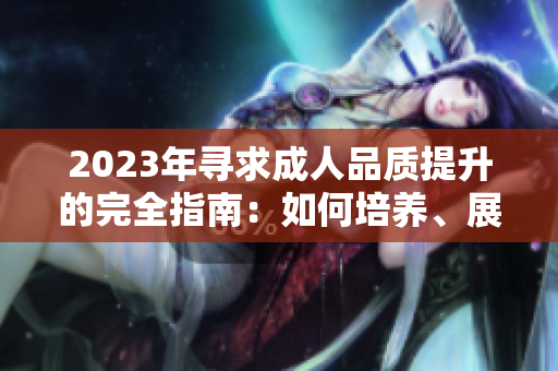 2023年尋求成人品質(zhì)提升的完全指南：如何培養(yǎng)、展現(xiàn)和體現(xiàn)成熟的態(tài)度和行為