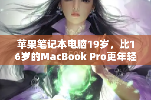 蘋果筆記本電腦19歲，比16歲的MacBook Pro更年輕