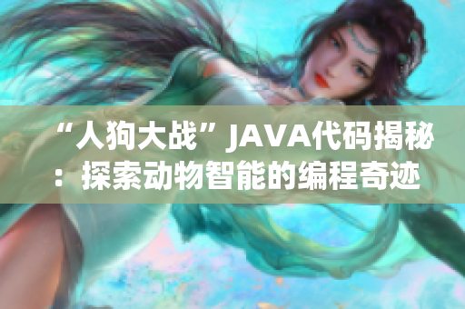 “人狗大戰(zhàn)”JAVA代碼揭秘：探索動物智能的編程奇跡