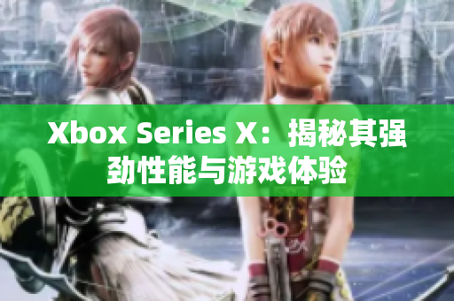 Xbox Series X：揭秘其強(qiáng)勁性能與游戲體驗(yàn)