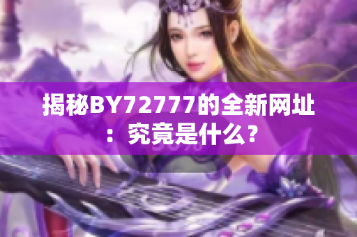 揭秘BY72777的全新網(wǎng)址：究竟是什么？