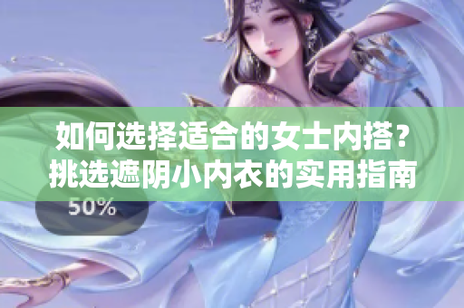 如何選擇適合的女士內(nèi)搭？挑選遮陰小內(nèi)衣的實用指南