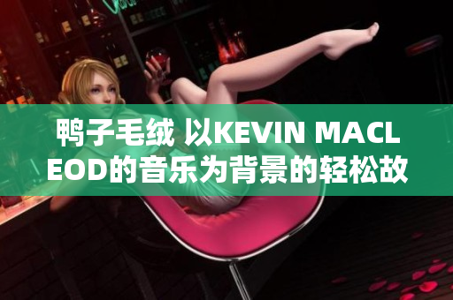 鴨子毛絨 以KEVIN MACLEOD的音樂(lè)為背景的輕松故事