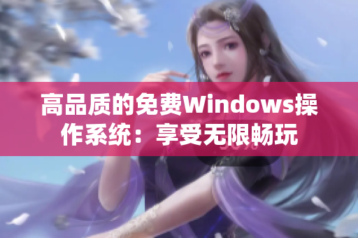 高品質(zhì)的免費(fèi)Windows操作系統(tǒng)：享受無限暢玩