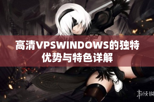 高清VPSWINDOWS的獨特優(yōu)勢與特色詳解