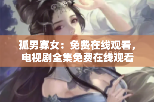 孤男寡女：免費在線觀看，電視劇全集免費在線觀看