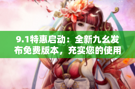 9.1特惠啟動：全新九幺發(fā)布免費版本，充實您的使用體驗！