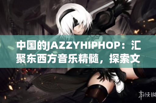 中國的JAZZYHIPHOP：匯聚東西方音樂精髓，探索文化融合之美