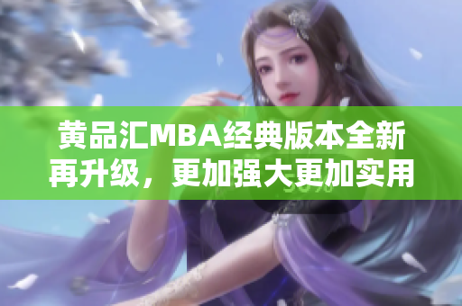 黃品匯MBA經(jīng)典版本全新再升級，更加強(qiáng)大更加實(shí)用