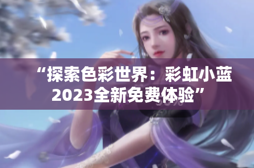 “探索色彩世界：彩虹小藍2023全新免費體驗”