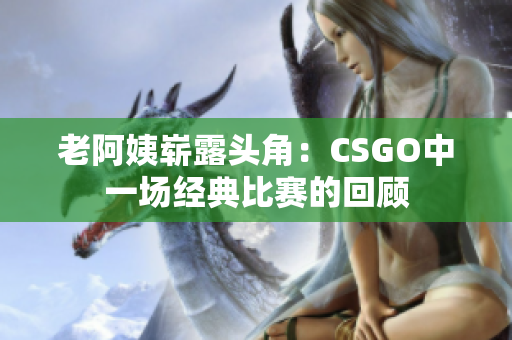 老阿姨嶄露頭角：CSGO中一場經典比賽的回顧