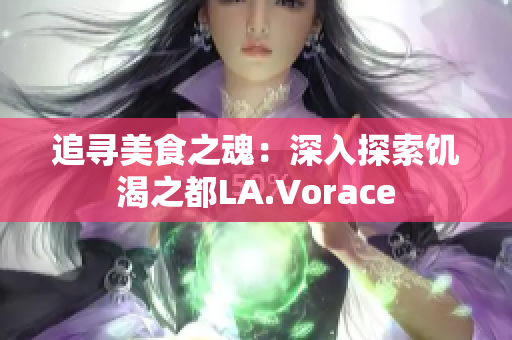 追尋美食之魂：深入探索饑渴之都LA.Vorace