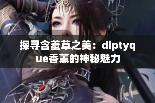 探尋含羞草之美：diptyque香薰的神秘魅力