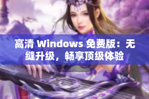 高清 Windows 免費(fèi)版：無縫升級，暢享頂級體驗(yàn)