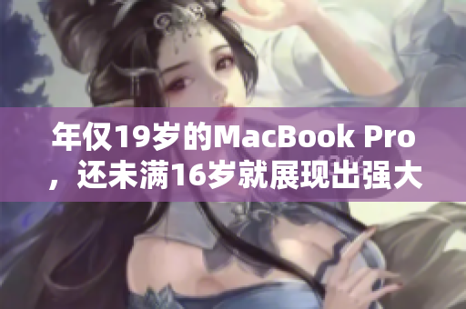 年僅19歲的MacBook Pro，還未滿16歲就展現(xiàn)出強(qiáng)大實(shí)力