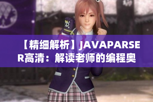 【精細解析】JAVAPARSER高清：解讀老師的編程奧秘