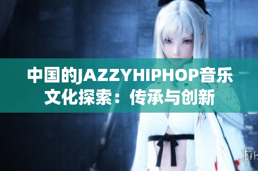 中國的JAZZYHIPHOP音樂文化探索：傳承與創(chuàng)新