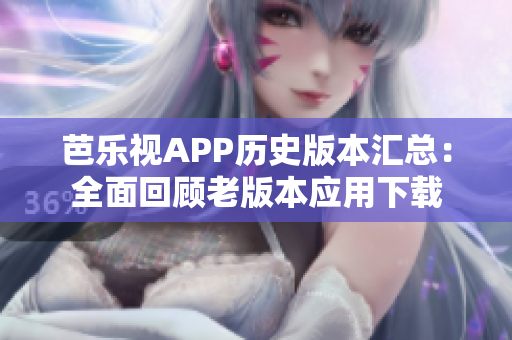 芭樂視APP歷史版本匯總：全面回顧老版本應(yīng)用下載