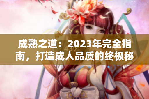 成熟之道：2023年完全指南，打造成人品質(zhì)的終極秘籍